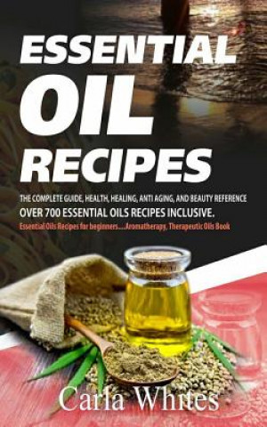 Essential Oil Recipes: The Complete Guide, Health, Healing, Anti Aging, and Beauty Reference Over 700 Essential Oils Recipes Inclusive. (Esse