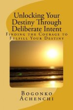Unlocking your Destiny Through Deliberate Intent: Finding the Courage to Fulfill Your Destiny