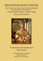 Bahadur Shah Zafar - Sufi Poet & Last Mughal Emperor & his Circle of Poets: Zauq, Ghalib, Momim, Shefta, Dagh... Selected Poems