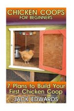 Chicken Coops for Beginners: 7 Plans to Build Your First Chicken Coop: (How to Build a Chicken Coop, DIY Chicken Coops)