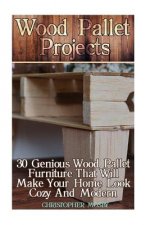 Wood Pallet Projects: 30 Genious Wood Pallet Furniture That Will Make Your Home Look Cozy And Modern: (Household Hacks, DIY Projects, DIY Cr