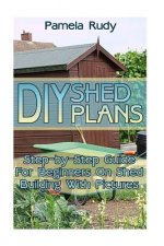 DIY Shed Plans: Step-by-Step Guide For Beginners On Shed Building With Pictures: (Household Hacks, DIY Projects, DIY Crafts, Wood Pall