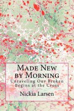 Made New by Morning: Unraveling Our Broken Begins at the Cross