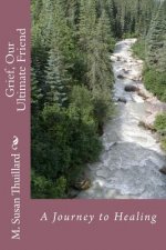 Grief, Our Ultimate Friend: A Journey to Healing
