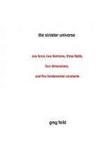 The Sinister Universe: One force, two fermions, three fields, four dimensions, and five fundamental constants