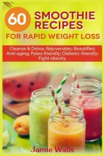 60 Smoothie recipes for Rapid weight loss: Cleanse & Detox; Rejuvenates; Beautifies; Anti-aging; Paleo-friendly; Diabetic-friendly; Fight obesity