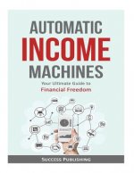 Automatic Income Machines: Your Ultimate Guide To Financial Freedom