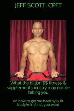 What the billion dollar fitness & supplement industry may not be telling you: on how to get the healthy & fit body/mind that you want