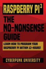 Raspberry Pi 3: The No-Nonsense Guide: Learn How To Program Your Raspberry Pi Within 12-Hours!