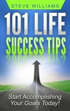 101 Life Success Tips: Start Accomplishing Your Goals Today!