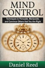 Mind Control: Techniques to Persuade, Manipulate, and Convince Others that You Are Right