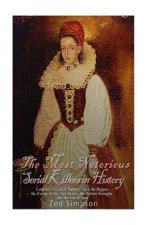 The Most Notorious Serial Killers in History: Countess Elizabeth Bathory, Jack the Ripper, the Zodiac Killer, Ted Bundy, the Boston Strangler, and the