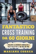 FANTASTICO CROSS TRAINING Da 60 GIORNI: I MIGLIORI ALLENAMENTI GIORNALIERI e PASTI PALEO PER IL TUO MIGLIOR WOD