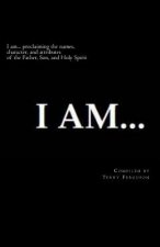 I Am: Proclaiming the names, character, and attributes of the Father, Son, and Holy Spirit