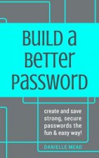 Build a Better Password: Create and Save Strong, Secure Passwords the Fun & Easy Way!