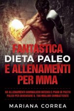 FANTASTICA DIETA PALEO e ALLENAMENTI PER MMA: 60 ALLENAMENTI GIORNALIERI INTENSI e PIANI DI PASTO PALEO PER DIVENTARE IL TUO MIGLIOR COMBATTENTE