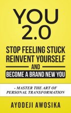 You 2.0: : Stop Feeling Stuck, Reinvent Yourself, and Become a Brand New You - Master the Art of Personal Transformation