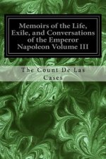 Memoirs of the Life, Exile, and Conversations of the Emperor Napoleon Volume III