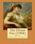 The Divine Fire (1904). By: May Sinclair: Novel (Original Classics)