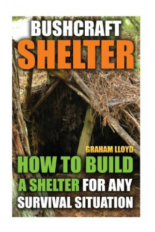 Bushcraft Shelter: How To Build A Shelter For Any Survival Situation