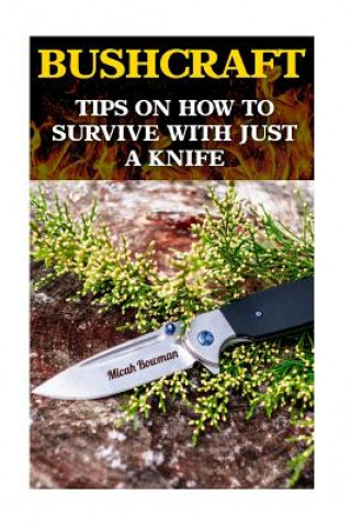 Bushcraft: Tips On How To Survive With Just A Knife
