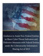 Guidance to Assist Non-Federal Entities to Share Cyber Threat Indicators and Defensive Measures with Federal Entities under the Cybersecurity Informat