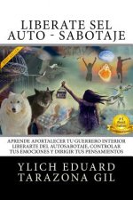 Libérate Del AUTO - SABOTAJE: Aprende a Fortalecer Tú Guerrero Interior, Liberarte del Auto-Sabotaje Interno, Controlar tus Emociones y Dirigir tus
