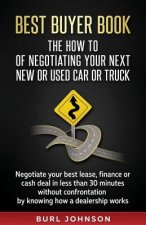 Best Buyer Book: The How To Of Negotiating Your Next New or Used Car or Truck: Negotiate your best lease, finance or cash deal in less