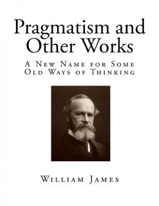 Pragmatism and Other Works: A New Name for Some Old Ways of Thinking