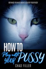 How to Play With Your Pussy: 69 Things You Must Know to Satisfy Your Pussy