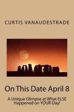 On This Date April 8: A Unique Glimpse at What ELSE Happened on YOUR Day!