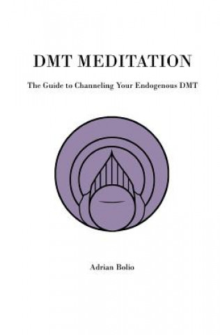 Dmt Meditation: The Guide to Channeling Your Endogenous Dmt