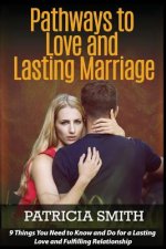 Pathways to Love and Lasting Marriage: 9 Things You Need to Know and Do for a Lasting Love and Fulfilling Relationship