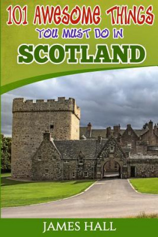Scotland: 101 Awesome Things You Must Do in Scotland: Scotland Travel Guide to the Land of the Brave and the Free. The True Trav