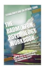 The Badminton Psychology Workbook: How to Use Advanced Sports Psychology to Succeed on the Badminton Court