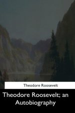 Theodore Roosevelt: an Autobiography