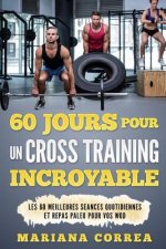 60 JOURS POUR Un CROSS TRAINING INCROYABLE: LES 60 MEILLEURES SEANCES QUOTIDIENNES Et REPAS PALEO POUR VOS WOD