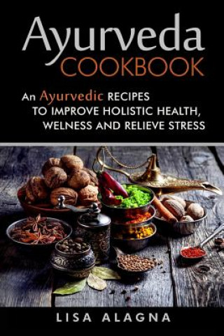 Ayurveda cookbook: An Ayurvedic Recipes To Improve Holistic Health, Welness And Relieve Stress