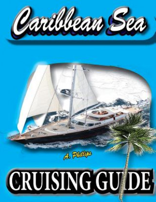 Caribbean Sea Cruising Guide: The Complete Planning Guide to The Caribbean Sea
