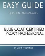 Easy Guide: Blue Coat Certified Proxy Professional: Questions and Answers