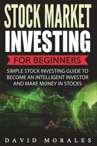 Stock Market Investing For Beginners- Simple Stock Investing Guide To Become An Intelligent Investor And Make Money In Stocks (David Morales,Stock