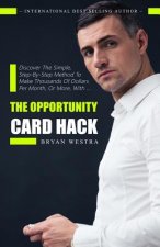 The Opportunity Card Hack: Discover A Simple, Step-By-Step Method To Make Thousands Of Dollars Per Month, Or More, With ...