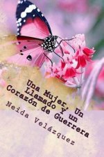 Una Mujer, Un Llamado Y Un Corazon De Guerrera: Mi proceso hacia mi llamado