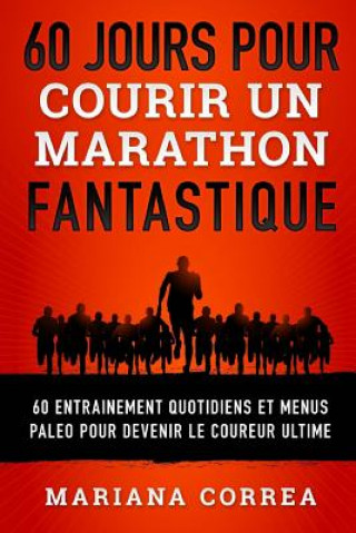 60 JOURS POUR COURIR Un MARATHON FANTASTIQUE: 60 ENTRAINEMENT QUOTIDIENS ET MENUS PALEO POUR DEVENIR Le COUREUR ULTIME