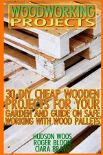 Woodworking Projects: 30 DIY Cheap Wooden Projects For Your Garden And Guide On Safe Working With Wood Pallets: (Household Hacks, DIY Projec