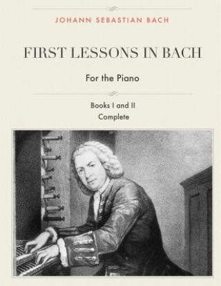First Lessons in Bach, Books I and II Complete for the Piano: 28 Short Pieces for Piano
