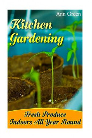 Kitchen Gardening: Fresh Produce Indoors All Year Round: (Gardening for Beginners, Vegetable Gardening)