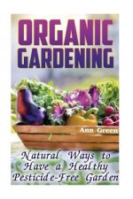 Organic Gardening: Natural Ways to Have a Healthy Pesticide-Free Garden: (Gardening for Beginners, Vegetable Gardening)
