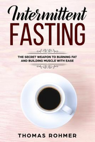 Intermittent Fasting: The Secret Weapon to Burning Fat and Building Muscle with Ease