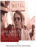 Jim Jones and the Peoples Temple: The History of the Most Notorious Cult and Mass Murder-Suicide in American History